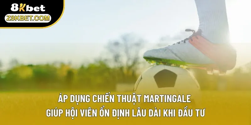 Áp dụng chiến thuật martingale giúp hội viên ổn định lâu dài khi đầu tư