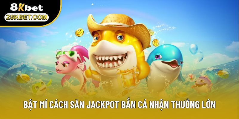 Bật mí cách săn Jackpot bắn cá nhận thưởng lớn