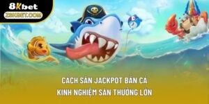 Cách Săn Jackpot Bắn Cá - Kinh Nghiệm Săn Thưởng Lớn