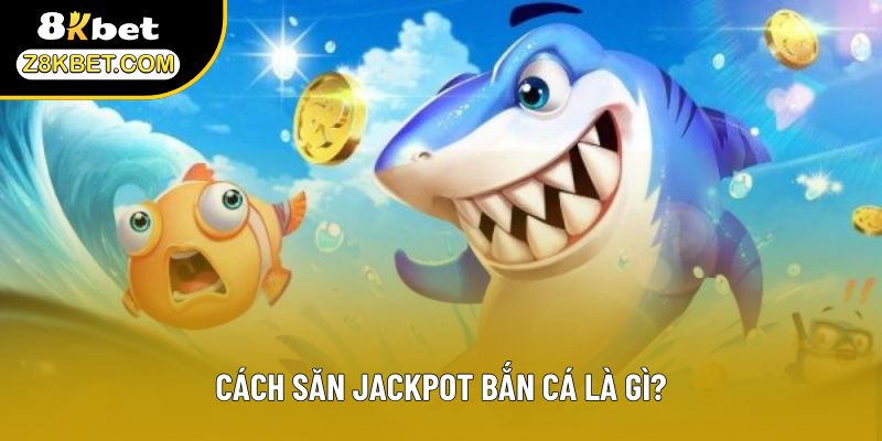 Cách săn Jackpot bắn cá là gì?