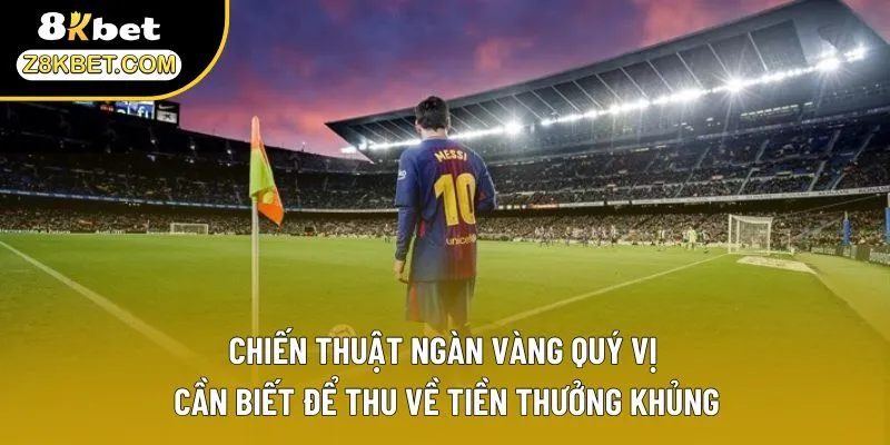 Chiến thuật ngàn vàng quý vị cần biết để thu về tiền thưởng khủng