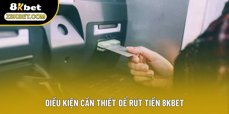 Điều kiện cần thiết để rút tiền 8KBET