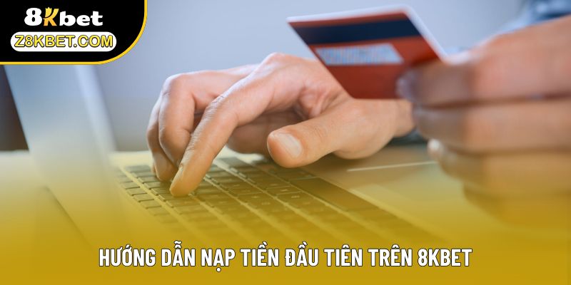 Hướng dẫn nạp tiền đầu tiên trên 8KBET