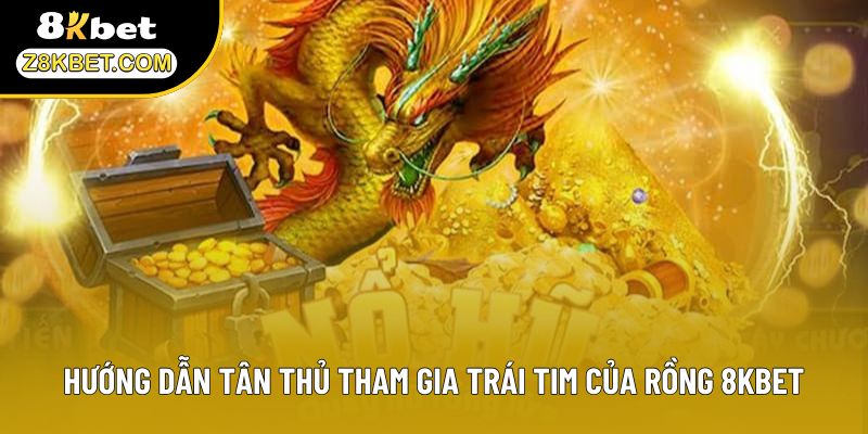 Hướng dẫn tân thủ tham gia trái tim của Rồng 8KBET