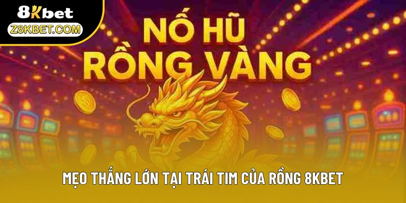 Mẹo thắng lớn tại trái tim của Rồng 8KBET