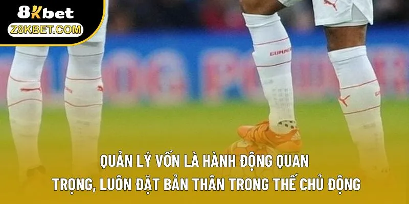 Quản lý vốn là hành động quan trọng, luôn đặt bản thân trong thế chủ động