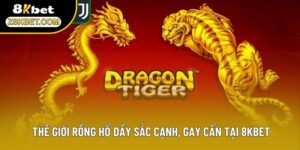 Thế Giới Rồng Hổ Đầy Sắc Cạnh, Gay Cấn Tại 8KBET