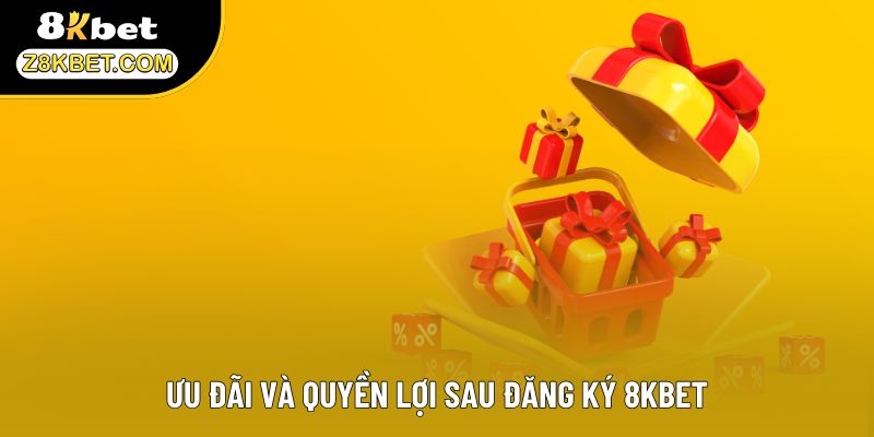 Ưu đãi và quyền lợi sau đăng ký 8KBET