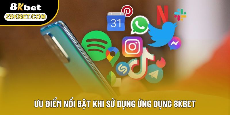 Ưu điểm nổi bật khi sử dụng ứng dụng 8KBET