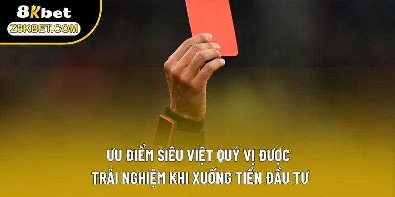 Ưu điểm siêu việt quý vị được trải nghiệm khi xuống tiền đầu tư